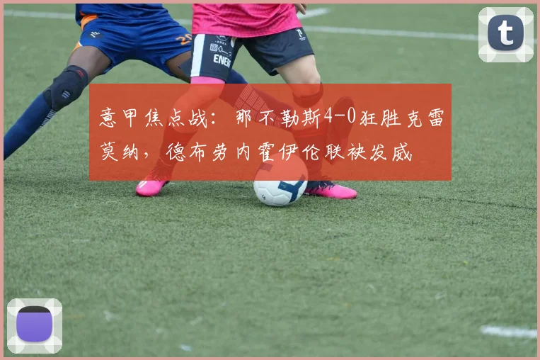 意甲焦点战：那不勒斯4-0狂胜克雷莫纳，德布劳内霍伊伦联袂发威