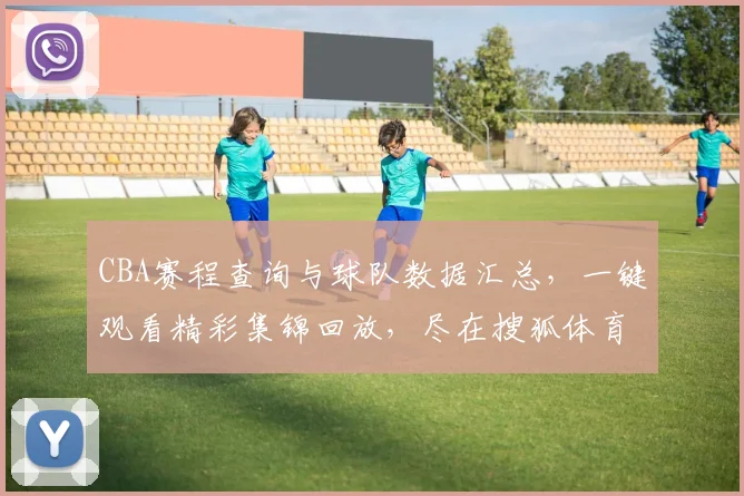 CBA赛程查询与球队数据汇总，一键观看精彩集锦回放，尽在搜狐体育