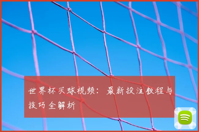 世界杯买球视频：最新投注教程与技巧全解析