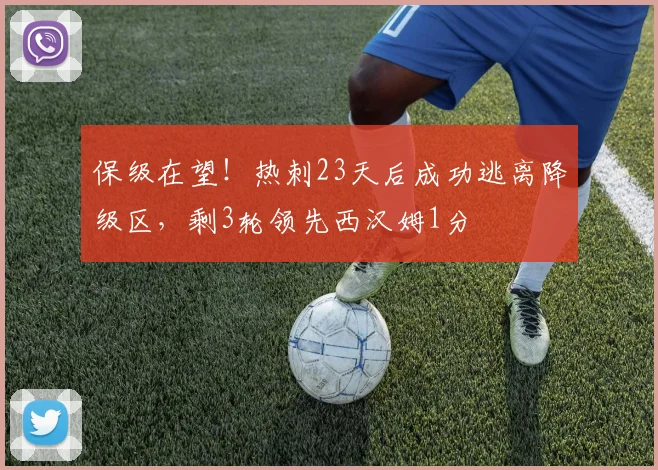 保级在望！热刺23天后成功逃离降级区，剩3轮领先西汉姆1分