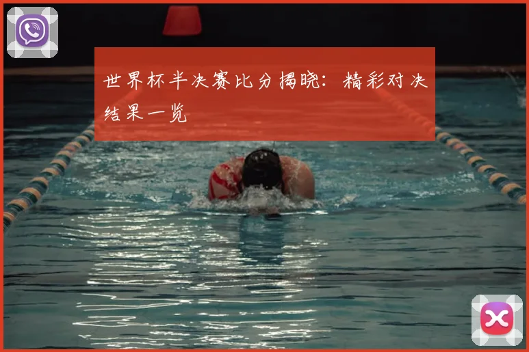 世界杯半决赛比分揭晓：精彩对决结果一览