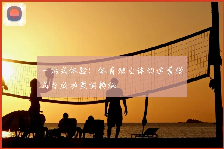 一站式体验：体育综合体的运营模式与成功案例揭秘