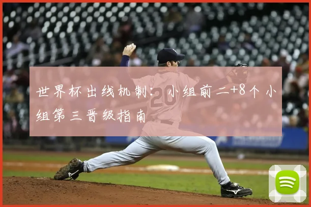 世界杯出线机制：小组前二+8个小组第三晋级指南