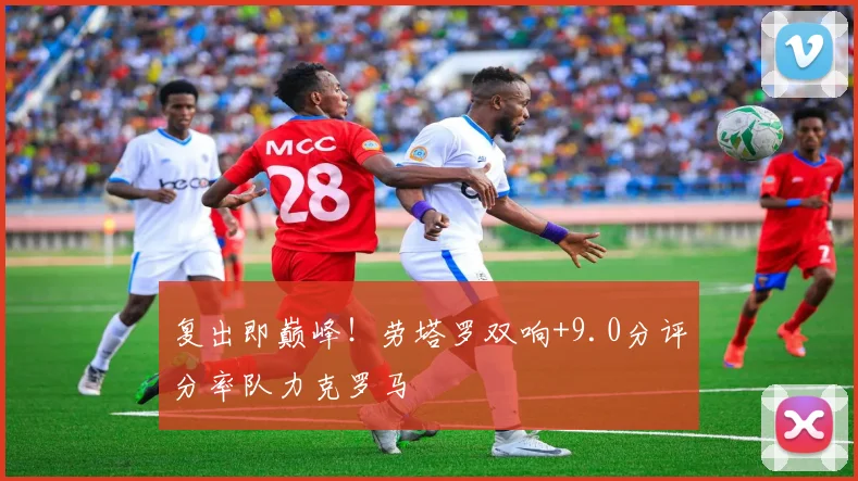 复出即巅峰!劳塔罗双响+9.0分评分率队力克罗马