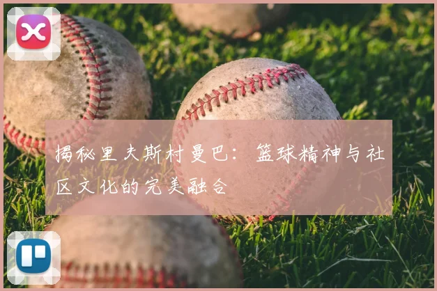 揭秘里夫斯村曼巴：篮球精神与社区文化的完美融合