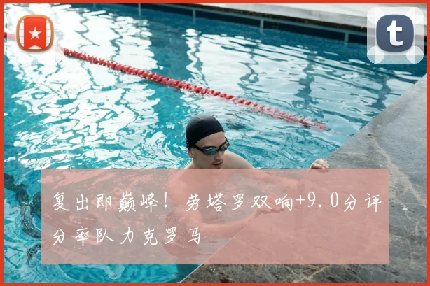 复出即巅峰！劳塔罗双响+9.0分评分率队力克罗马