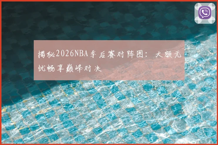 揭秘2026NBA季后赛对阵图：大额无忧畅享巅峰对决