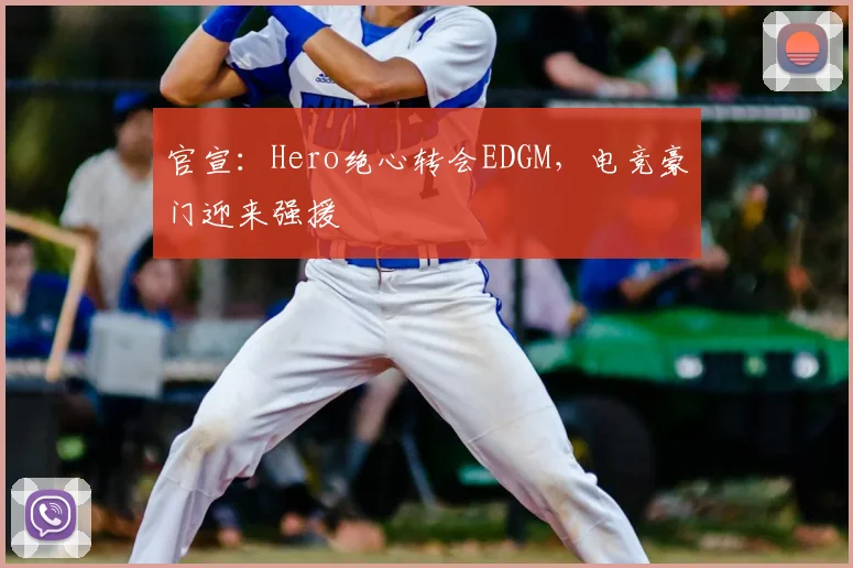 官宣:Hero绝心转会EDGM,电竞豪门迎来强援