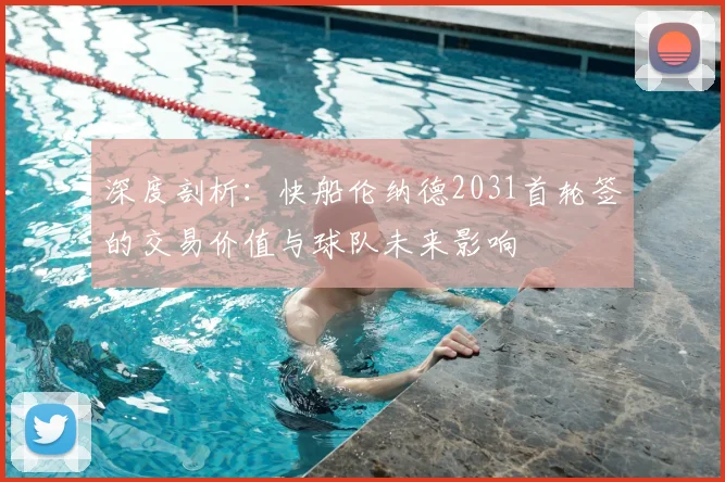深度剖析：快船伦纳德2031首轮签的交易价值与球队未来影响