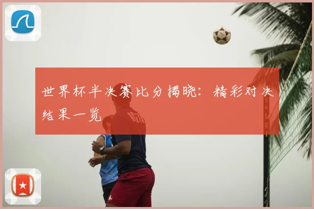 世界杯半决赛比分揭晓：精彩对决结果一览