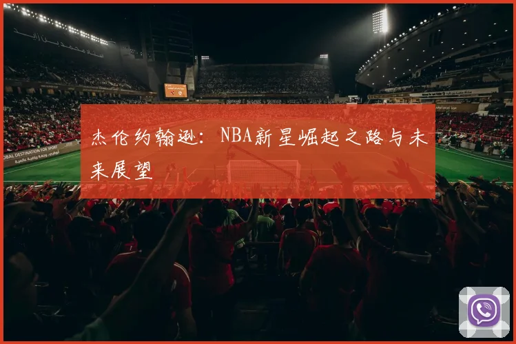 杰伦约翰逊：NBA新星崛起之路与未来展望