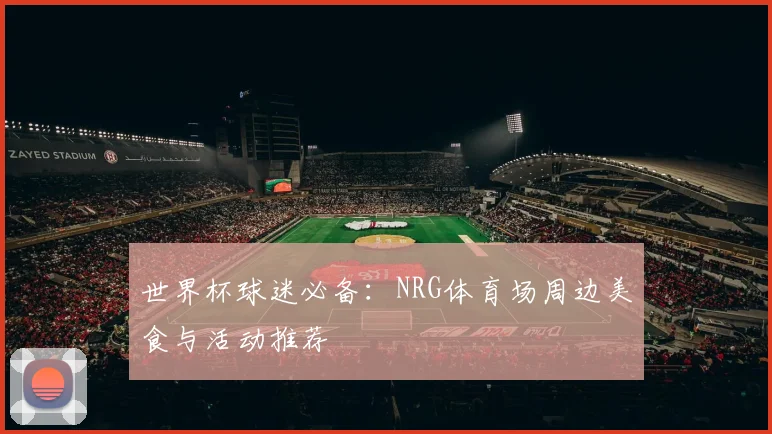 世界杯球迷必备：NRG体育场周边美食与活动推荐