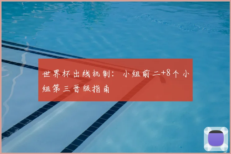 世界杯出线机制：小组前二+8个小组第三晋级指南