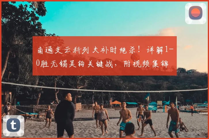 南通支云科列夫补时绝杀！详解1-0胜无锡吴钩关键战，附视频集锦